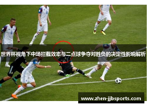 世界杯视角下中场拦截效率与二点球争夺对胜负的决定性影响解析 世界杯视角下中场拦截效率与二点球争夺对胜负的决定性影响解析